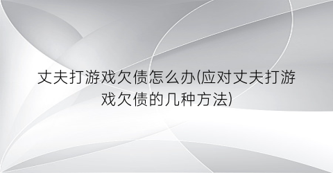 “丈夫打游戏欠债怎么办(应对丈夫打游戏欠债的几种方法)