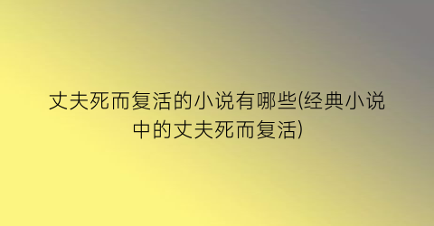丈夫死而复活的小说有哪些(经典小说中的丈夫死而复活)