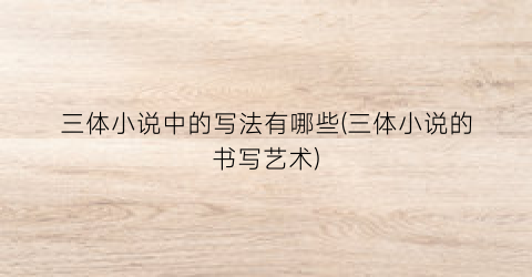 三体小说中的写法有哪些(三体小说的书写艺术)