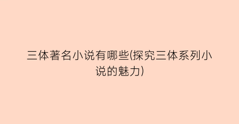 三体著名小说有哪些(探究三体系列小说的魅力)