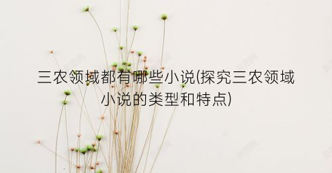 三农领域都有哪些小说(探究三农领域小说的类型和特点)