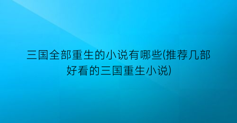 三国全部重生的小说有哪些(推荐几部好看的三国重生小说)