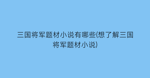 三国将军题材小说有哪些(想了解三国将军题材小说)