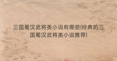 三国蜀汉武将类小说有哪些(经典的三国蜀汉武将类小说推荐)