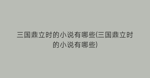 三国鼎立时的小说有哪些(三国鼎立时的小说有哪些)
