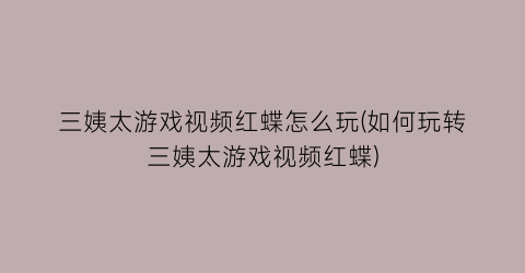 “三姨太游戏视频红蝶怎么玩(如何玩转三姨太游戏视频红蝶)