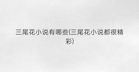 三尾花小说有哪些(三尾花小说都很精彩)