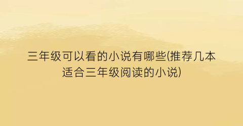 三年级可以看的小说有哪些(推荐几本适合三年级阅读的小说)