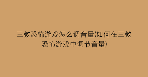 三教恐怖游戏怎么调音量(如何在三教恐怖游戏中调节音量)