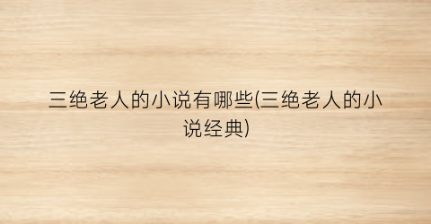 三绝老人的小说有哪些(三绝老人的小说经典)