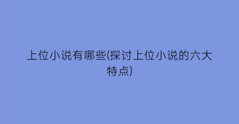 上位小说有哪些(探讨上位小说的六大特点)