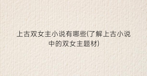 上古双女主小说有哪些(了解上古小说中的双女主题材)