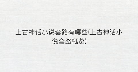 上古神话小说套路有哪些(上古神话小说套路概览)