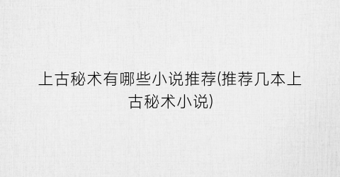 上古秘术有哪些小说推荐(推荐几本上古秘术小说)