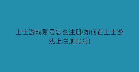 “上士游戏账号怎么注册(如何在上士游戏上注册账号)