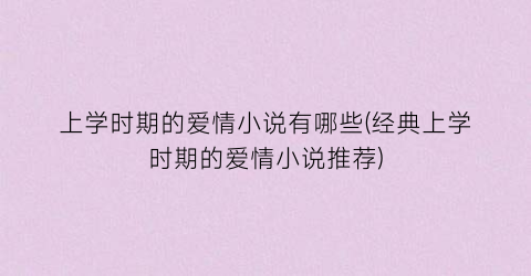 上学时期的爱情小说有哪些(经典上学时期的爱情小说推荐)