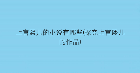 上官熙儿的小说有哪些(探究上官熙儿的作品)