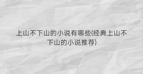 上山不下山的小说有哪些(经典上山不下山的小说推荐)