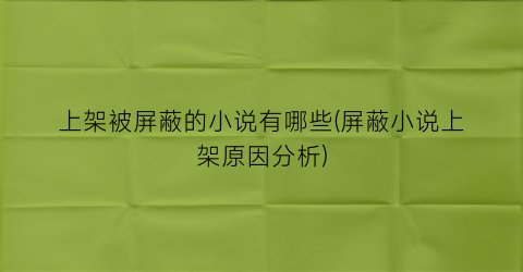 上架被屏蔽的小说有哪些(屏蔽小说上架原因分析)