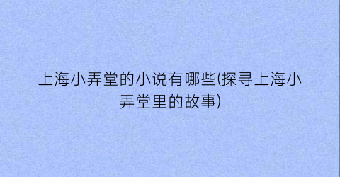 上海小弄堂的小说有哪些(探寻上海小弄堂里的故事)