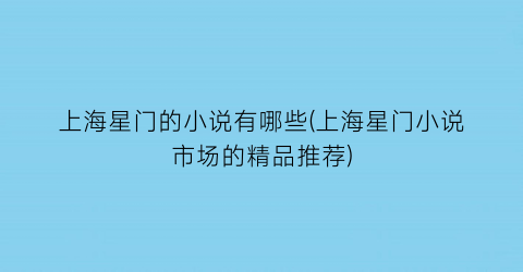 上海星门的小说有哪些(上海星门小说市场的精品推荐)