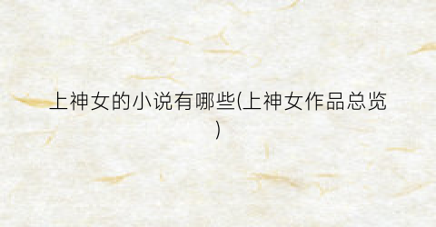 上神女的小说有哪些(上神女作品总览)