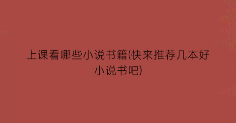 上课看哪些小说书籍(快来推荐几本好小说书吧)