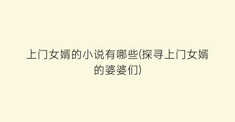 上门女婿的小说有哪些(探寻上门女婿的婆婆们)
