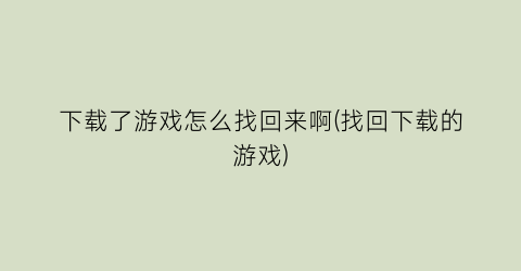 “下载了游戏怎么找回来啊(找回下载的游戏)