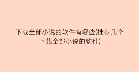 下载全部小说的软件有哪些(推荐几个下载全部小说的软件)