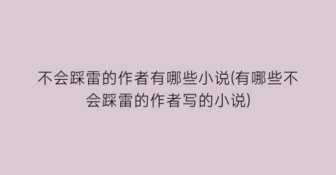 不会踩雷的作者有哪些小说(有哪些不会踩雷的作者写的小说)
