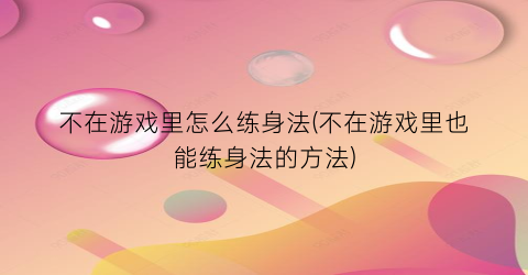 “不在游戏里怎么练身法(不在游戏里也能练身法的方法)