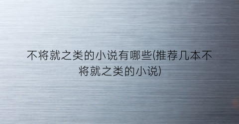 不将就之类的小说有哪些(推荐几本不将就之类的小说)