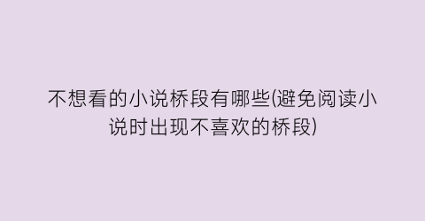 不想看的小说桥段有哪些(避免阅读小说时出现不喜欢的桥段)
