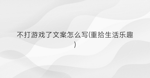 “不打游戏了文案怎么写(重拾生活乐趣)