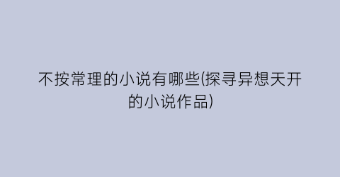不按常理的小说有哪些(探寻异想天开的小说作品)