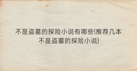 不是盗墓的探险小说有哪些(推荐几本不是盗墓的探险小说)
