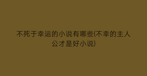 不死于幸运的小说有哪些(不幸的主人公才是好小说)