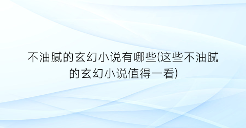 不油腻的玄幻小说有哪些(这些不油腻的玄幻小说值得一看)