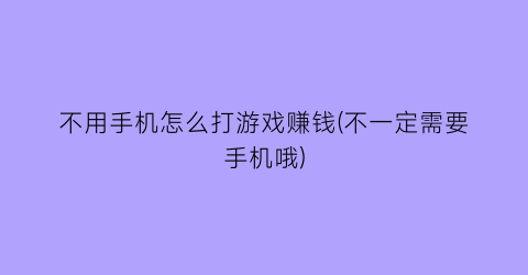 不用手机怎么打游戏赚钱(不一定需要手机哦)