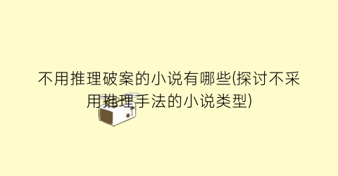 不用推理破案的小说有哪些(探讨不采用推理手法的小说类型)