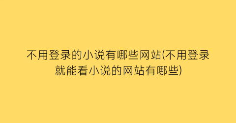 不用登录的小说有哪些网站(不用登录就能看小说的网站有哪些)