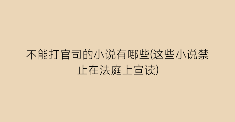 不能打官司的小说有哪些(这些小说禁止在法庭上宣读)