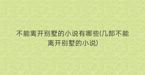 不能离开别墅的小说有哪些(几部不能离开别墅的小说)