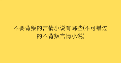 不要背叛的言情小说有哪些(不可错过的不背叛言情小说)