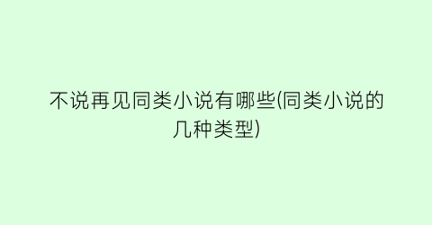 不说再见同类小说有哪些(同类小说的几种类型)