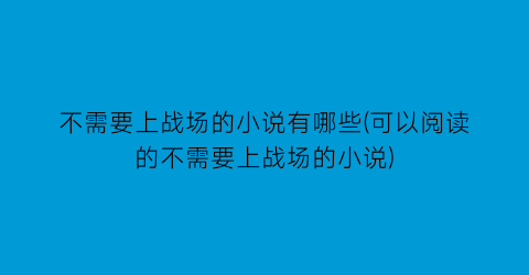 不需要上战场的小说有哪些(可以阅读的不需要上战场的小说)