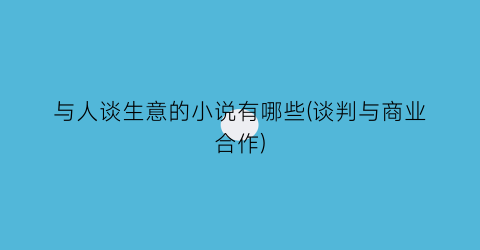 与人谈生意的小说有哪些(谈判与商业合作)