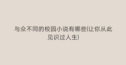 与众不同的校园小说有哪些(让你从此见识过人生)