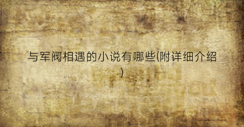 与军阀相遇的小说有哪些(附详细介绍)